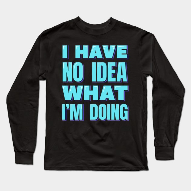 I Have No Idea What I'm Doing Long Sleeve T-Shirt by ardp13